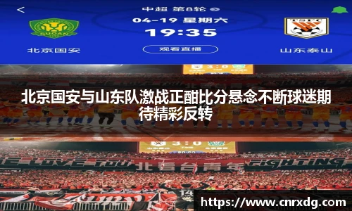 北京国安与山东队激战正酣比分悬念不断球迷期待精彩反转