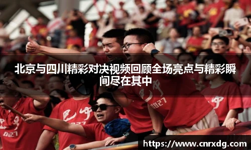 北京与四川精彩对决视频回顾全场亮点与精彩瞬间尽在其中