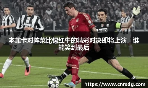 本菲卡对阵菜比锡红牛的精彩对决即将上演，谁能笑到最后